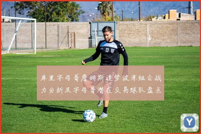 库里字母哥詹姆斯追梦波津组合战力分析及字母哥潜在交易球队盘点