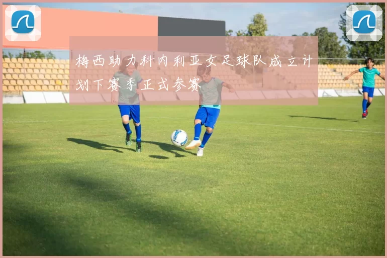 梅西助力科内利亚女足球队成立计划下赛季正式参赛