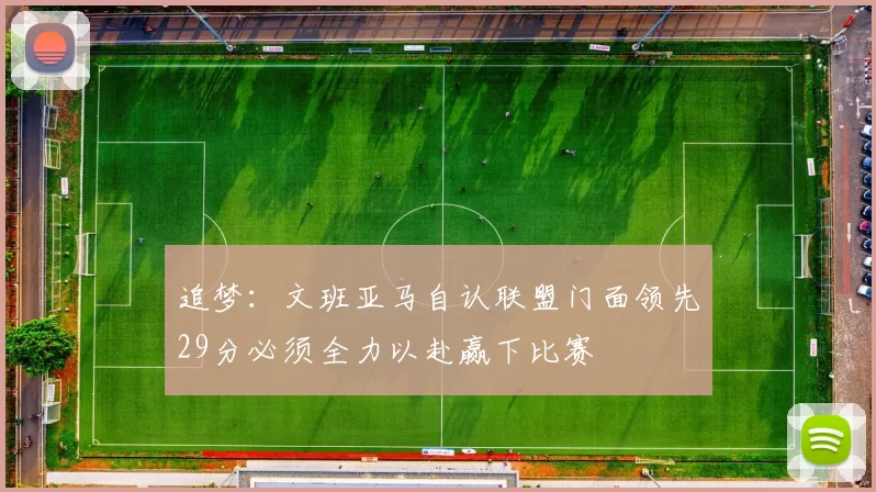 追梦：文班亚马自认联盟门面领先29分必须全力以赴赢下比赛
