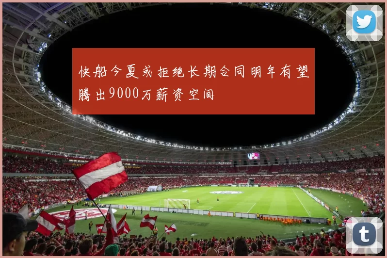 快船今夏或拒绝长期合同明年有望腾出9000万薪资空间
