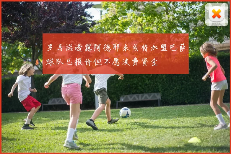 罗马诺透露阿德耶米或将加盟巴萨球队已报价但不愿浪费资金