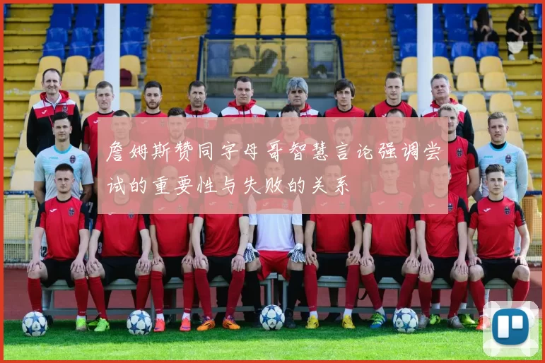 詹姆斯赞同字母哥智慧言论强调尝试的重要性与失败的关系