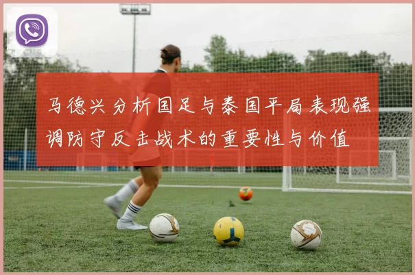 马德兴分析国足与泰国平局表现强调防守反击战术的重要性与价值
