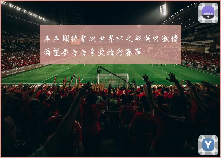 库库期待首次世界杯之旅满怀激情渴望参与与享受精彩赛事